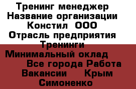 Тренинг менеджер › Название организации ­ Констил, ООО › Отрасль предприятия ­ Тренинги › Минимальный оклад ­ 38 000 - Все города Работа » Вакансии   . Крым,Симоненко